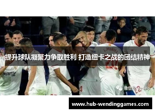 提升球队凝聚力争取胜利 打造纽卡之战的团结精神