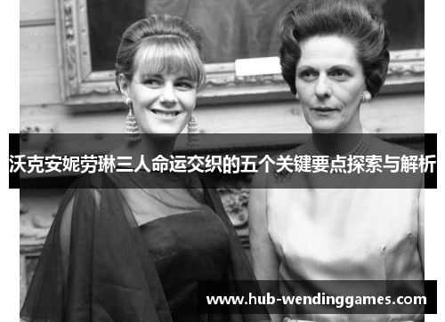 沃克安妮劳琳三人命运交织的五个关键要点探索与解析