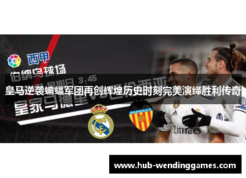 皇马逆袭蝙蝠军团再创辉煌历史时刻完美演绎胜利传奇