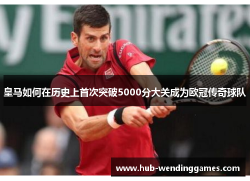 皇马如何在历史上首次突破5000分大关成为欧冠传奇球队