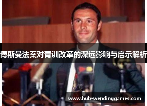 博斯曼法案对青训改革的深远影响与启示解析