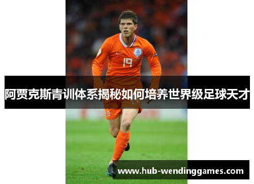 阿贾克斯青训体系揭秘如何培养世界级足球天才
