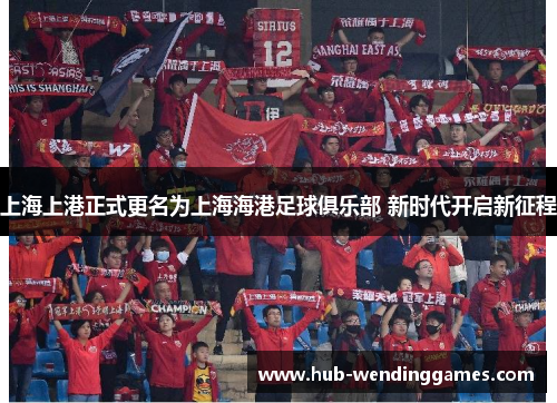 上海上港正式更名为上海海港足球俱乐部 新时代开启新征程