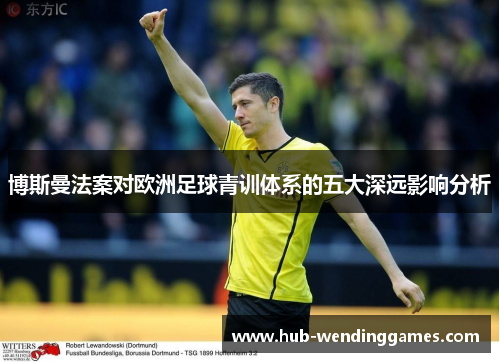 博斯曼法案对欧洲足球青训体系的五大深远影响分析