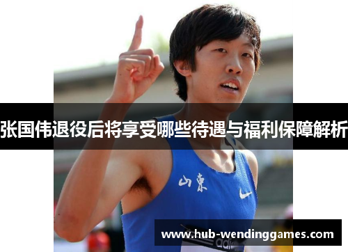 张国伟退役后将享受哪些待遇与福利保障解析