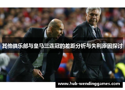 其他俱乐部与皇马三连冠的差距分析与失利原因探讨