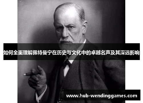 如何全面理解佩特曼宁在历史与文化中的卓越名声及其深远影响