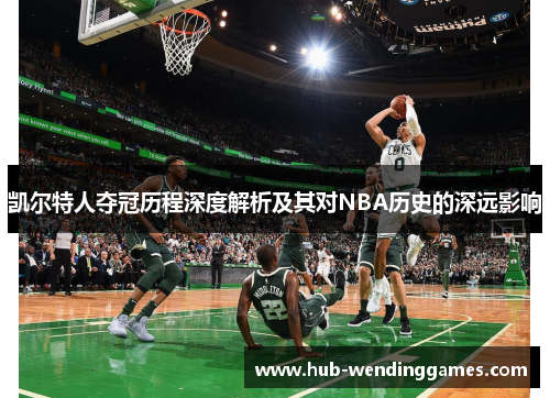 凯尔特人夺冠历程深度解析及其对NBA历史的深远影响