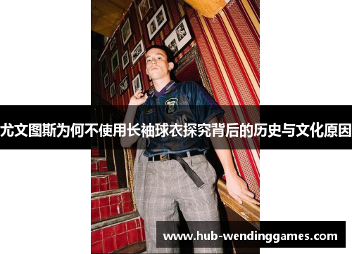 尤文图斯为何不使用长袖球衣探究背后的历史与文化原因