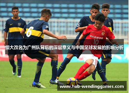 恒大改名为广州队背后的深层意义与中国足球发展的影响分析