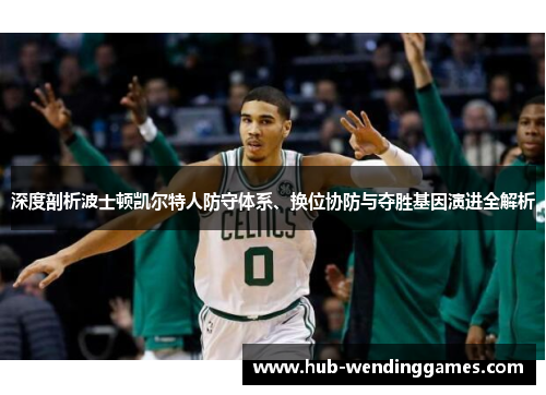 深度剖析波士顿凯尔特人防守体系、换位协防与夺胜基因演进全解析
