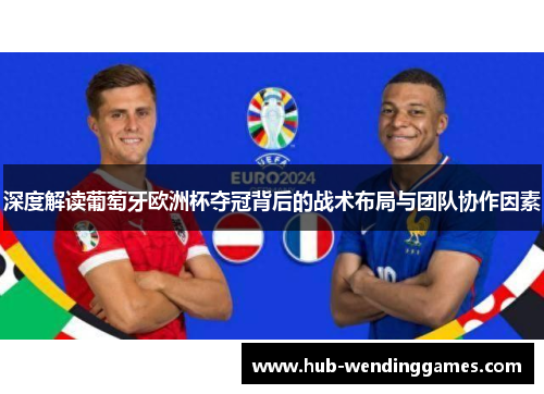 深度解读葡萄牙欧洲杯夺冠背后的战术布局与团队协作因素