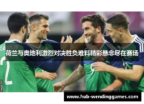 荷兰与奥地利激烈对决胜负难料精彩悬念尽在赛场