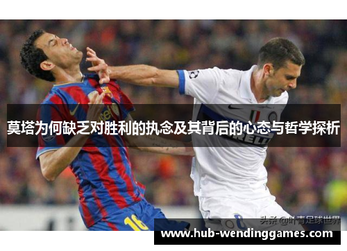 莫塔为何缺乏对胜利的执念及其背后的心态与哲学探析