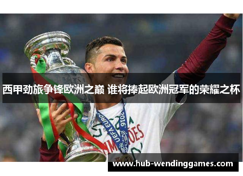西甲劲旅争锋欧洲之巅 谁将捧起欧洲冠军的荣耀之杯
