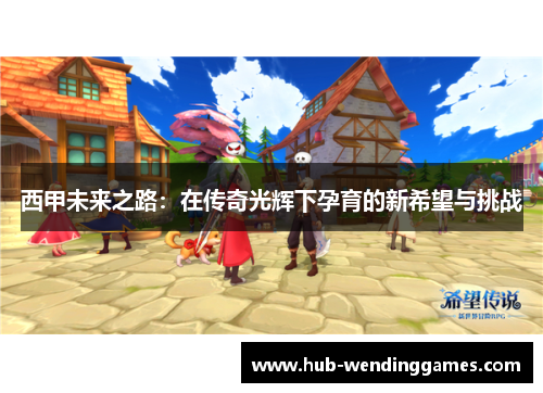 西甲未来之路：在传奇光辉下孕育的新希望与挑战