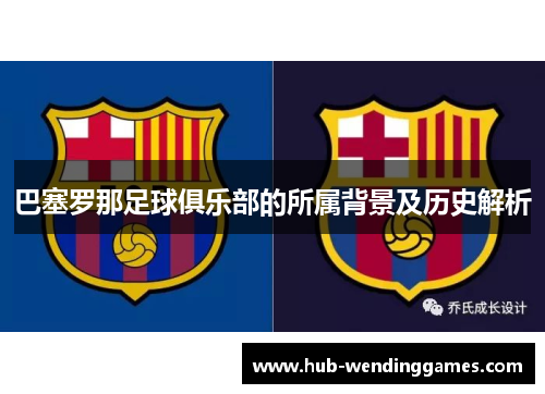 巴塞罗那足球俱乐部的所属背景及历史解析