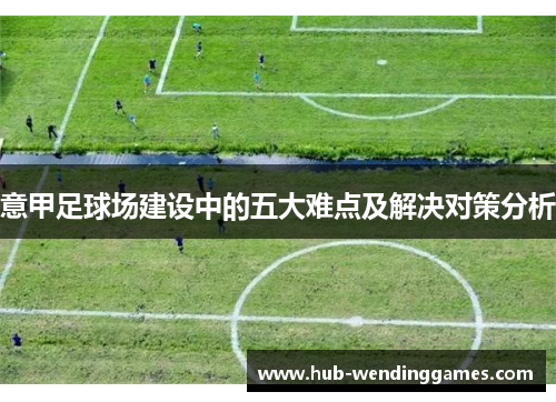 意甲足球场建设中的五大难点及解决对策分析