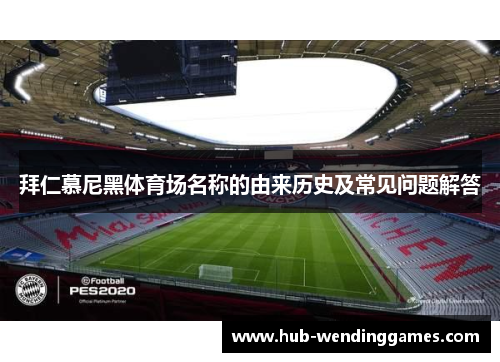 拜仁慕尼黑体育场名称的由来历史及常见问题解答