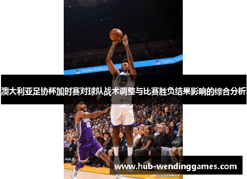 澳大利亚足协杯加时赛对球队战术调整与比赛胜负结果影响的综合分析