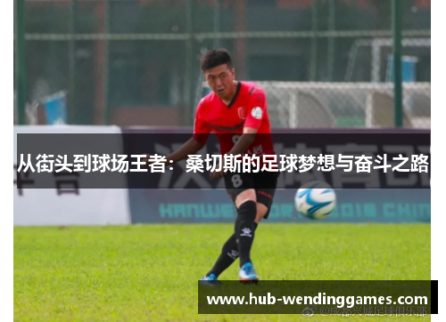 从街头到球场王者：桑切斯的足球梦想与奋斗之路