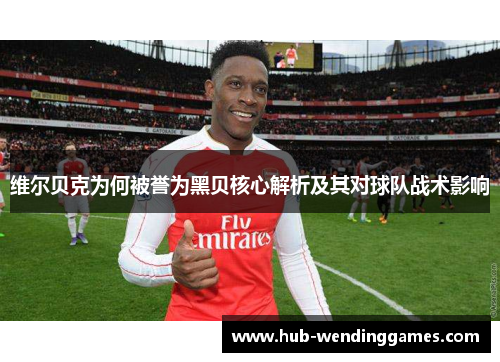 维尔贝克为何被誉为黑贝核心解析及其对球队战术影响