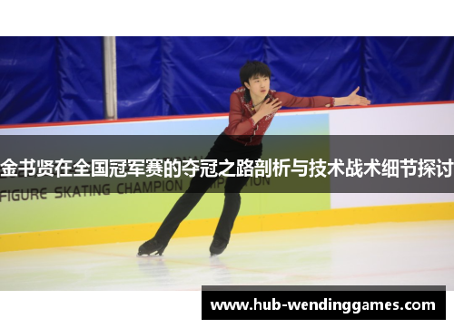 金书贤在全国冠军赛的夺冠之路剖析与技术战术细节探讨