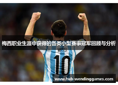 梅西职业生涯中获得的各类小型赛事冠军回顾与分析