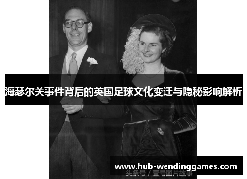 海瑟尔关事件背后的英国足球文化变迁与隐秘影响解析