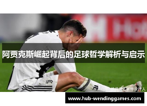 阿贾克斯崛起背后的足球哲学解析与启示