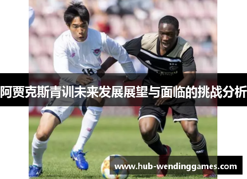 阿贾克斯青训未来发展展望与面临的挑战分析