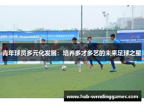 青年球员多元化发展：培养多才多艺的未来足球之星